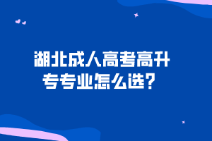 湖北成人高考高升專專業(yè)怎么選？