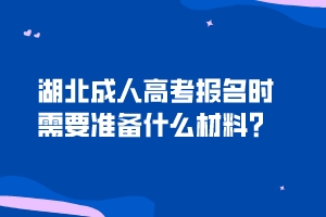 湖北成人高考報(bào)名時(shí)需要準(zhǔn)備什么材料？