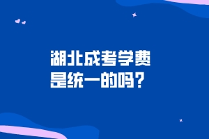 湖北成考學(xué)費(fèi)是統(tǒng)一的嗎？