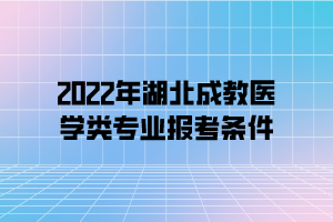 2022年湖北成教醫(yī)學(xué)類專業(yè)報(bào)考條件