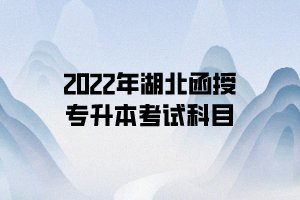 2022年湖北函授專升本考試科目