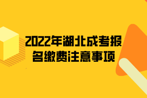2022年湖北成考報(bào)名繳費(fèi)注意事項(xiàng)