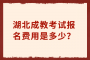 湖北成教考試報(bào)名費(fèi)用是多少？