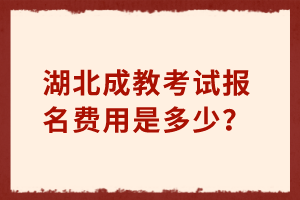 湖北成教考試報名費用是多少？