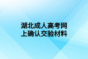 湖北成人高考網(wǎng)上確認(rèn)交驗(yàn)材料