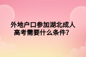 外地戶口參加湖北成人高考需要什么條件？