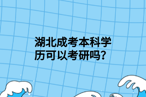 湖北成考本科學(xué)歷可以考研嗎？