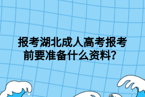 報考湖北成人高考報考前要準備什么資料？