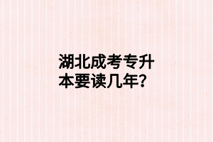 湖北成考專升本要讀幾年？