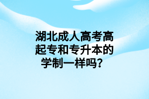 湖北成人高考高起專和專升本的學(xué)制一樣嗎？