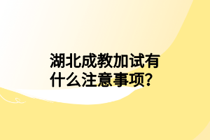 湖北成教加試有什么注意事項？