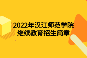 2022年漢江師范學院繼續(xù)教育招生簡章