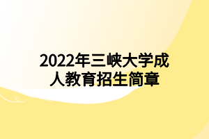 2022年三峽大學成人教育招生簡章