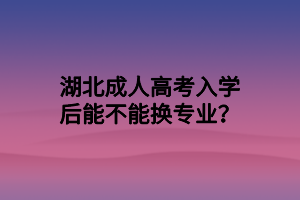 湖北成人高考入學后能不能換專業(yè)？