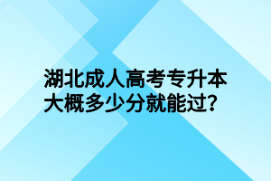 湖北成人高考專升本大概多少分就能過？