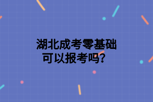 湖北成考零基礎(chǔ)可以報(bào)考嗎？