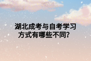 湖北成考與自考學習方式有哪些不同？