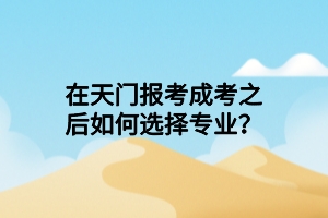 在天門報考成考之后如何選擇專業(yè)？