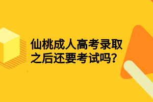 仙桃成人高考錄取之后還要考試嗎？
