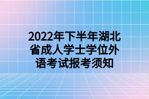 2022年下半年湖北省成人學(xué)士學(xué)位外語(yǔ)考試報(bào)考須知