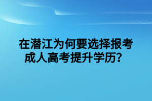 在潛江為何要選擇報(bào)考成人高考提升學(xué)歷？