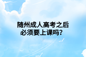 隨州成人高考之后必須要上課嗎？