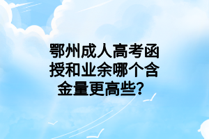 鄂州成人高考函授和業(yè)余哪個(gè)含金量更高些？