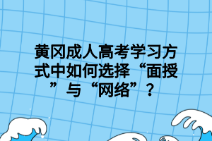 黃岡成人高考學(xué)習(xí)方式中如何選擇“面授”與“網(wǎng)絡(luò)”？