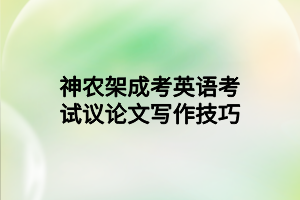 神農(nóng)架成考英語考試議論文寫作技巧