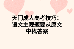 天門成人高考技巧：語文主觀題要從原文中找答案