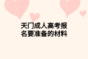 天門成人高考報名要準(zhǔn)備的材料