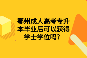 鄂州成人高考專升本畢業(yè)后可以獲得學(xué)士學(xué)位嗎？