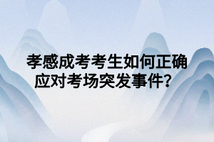 孝感成考考生如何正確應(yīng)對考場突發(fā)事件？