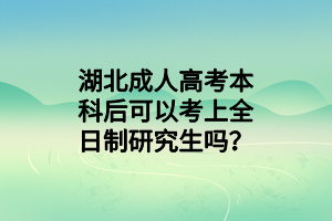 湖北成人高考本科后可以考上全日制研究生嗎？