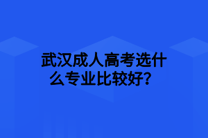 武漢成人高考選什么專業(yè)比較好？