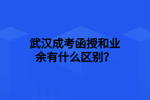 武漢成考函授和業(yè)余有什么區(qū)別？