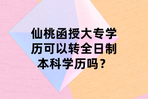 仙桃函授大專學(xué)歷可以轉(zhuǎn)全日制本科學(xué)歷嗎？