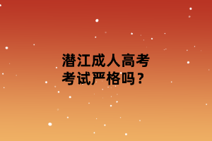 潛江成人高考考試嚴(yán)格嗎？