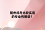 隨州成考比較實(shí)用的專業(yè)有哪些？