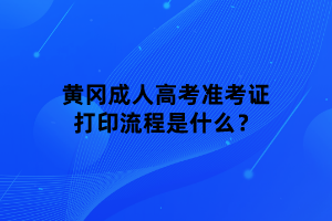 黃岡成人高考準(zhǔn)考證打印流程是什么？