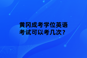 黃岡成考學(xué)位英語考試可以考幾次？
