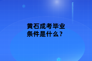 黃石成考畢業(yè)條件是什么？