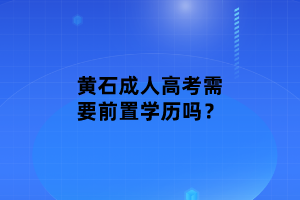黃石成人高考需要前置學歷嗎？