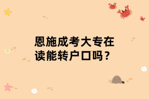 恩施成考大專在讀能轉(zhuǎn)戶口嗎？