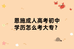 恩施成人高考初中學(xué)歷怎么考大專？