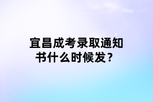 宜昌成考錄取通知書什么時(shí)候發(fā)？