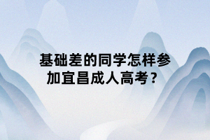 基礎(chǔ)差的同學(xué)怎樣參加宜昌成人高考？