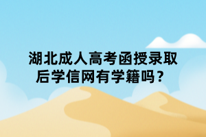 湖北成人高考函授錄取后學信網(wǎng)有學籍嗎？
