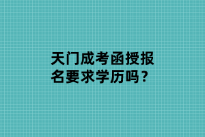 天門成考函授報(bào)名要求學(xué)歷嗎？