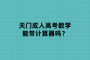 天門成人高考數(shù)學(xué)能帶計(jì)算器嗎？